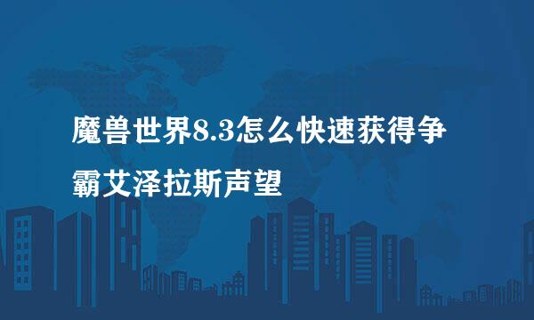 魔兽世界8.3怎么快速获得争霸艾泽拉斯声望