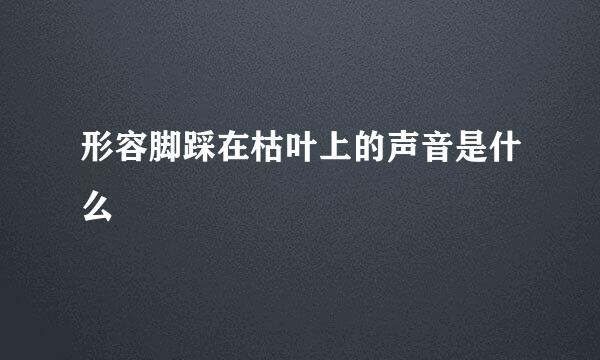 形容脚踩在枯叶上的声音是什么