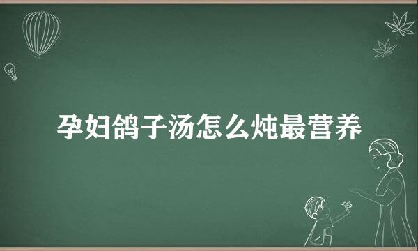 孕妇鸽子汤怎么炖最营养