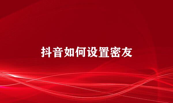 抖音如何设置密友