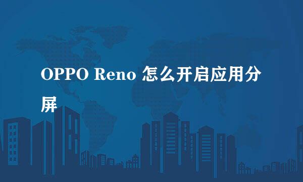 OPPO Reno 怎么开启应用分屏