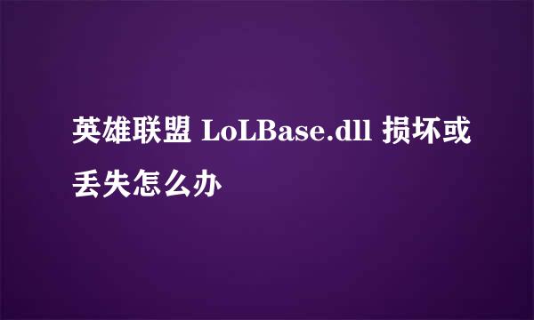 英雄联盟 LoLBase.dll 损坏或丢失怎么办