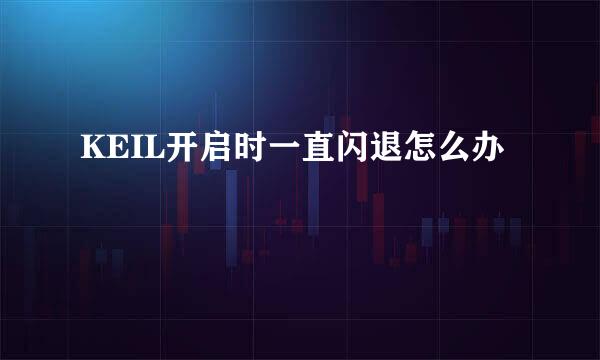KEIL开启时一直闪退怎么办