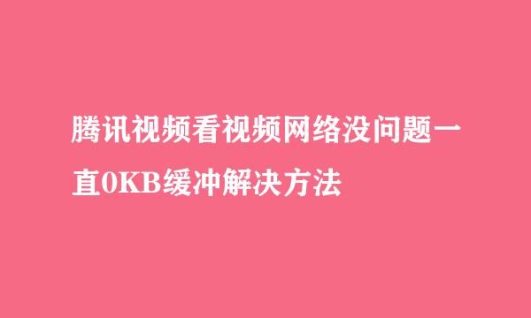 腾讯视频看视频网络没问题一直0KB缓冲解决方法