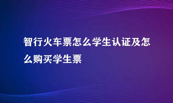 智行火车票怎么学生认证及怎么购买学生票