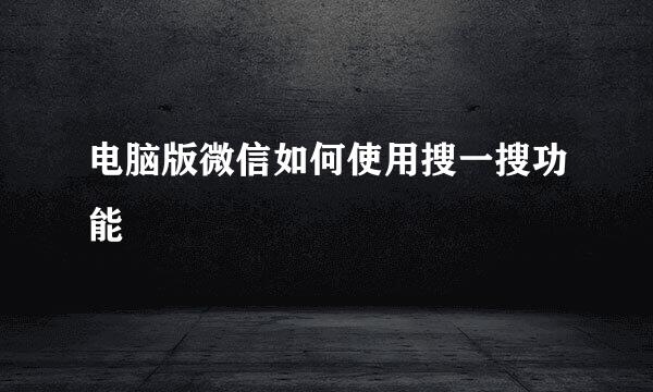 电脑版微信如何使用搜一搜功能
