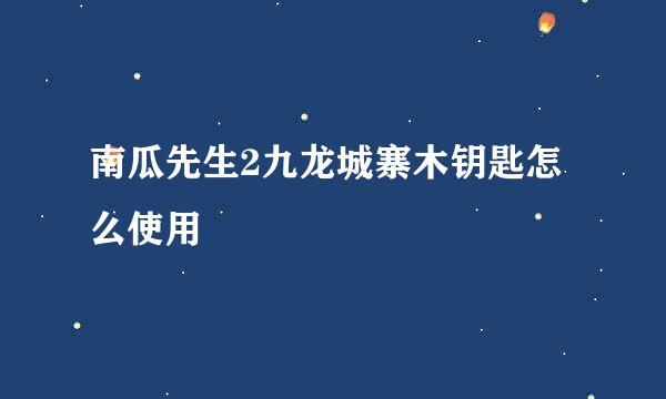 南瓜先生2九龙城寨木钥匙怎么使用