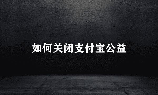 如何关闭支付宝公益