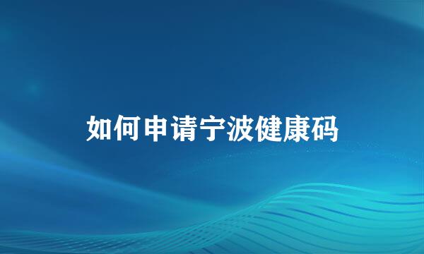 如何申请宁波健康码