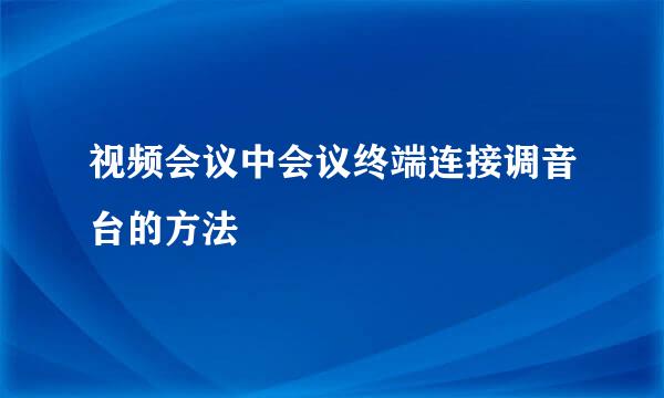 视频会议中会议终端连接调音台的方法