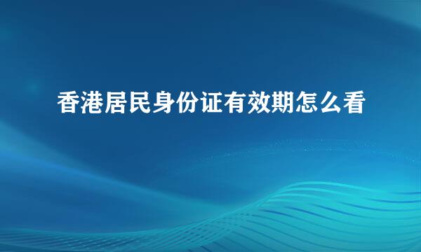 香港居民身份证有效期怎么看