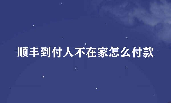 顺丰到付人不在家怎么付款