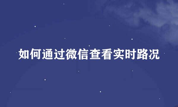 如何通过微信查看实时路况