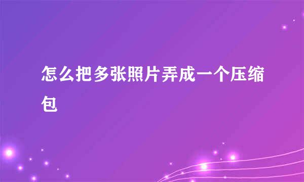 怎么把多张照片弄成一个压缩包