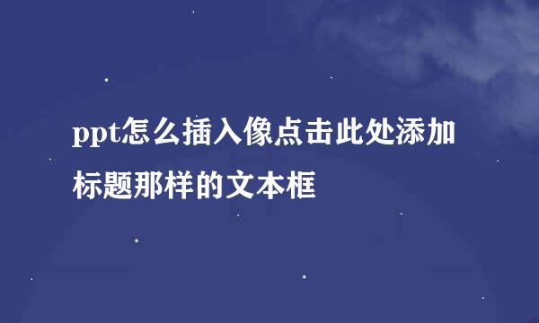 ppt怎么插入像点击此处添加标题那样的文本框