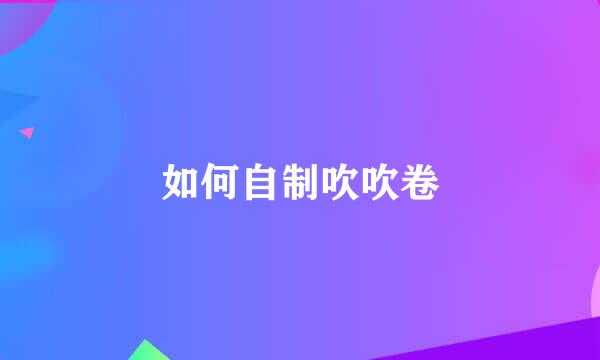 如何自制吹吹卷
