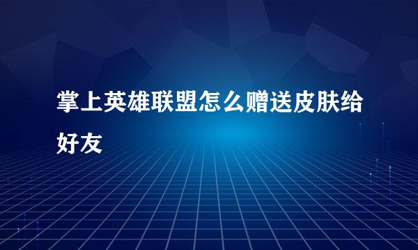 掌上英雄联盟怎么赠送皮肤给好友