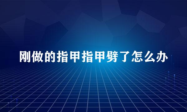 刚做的指甲指甲劈了怎么办