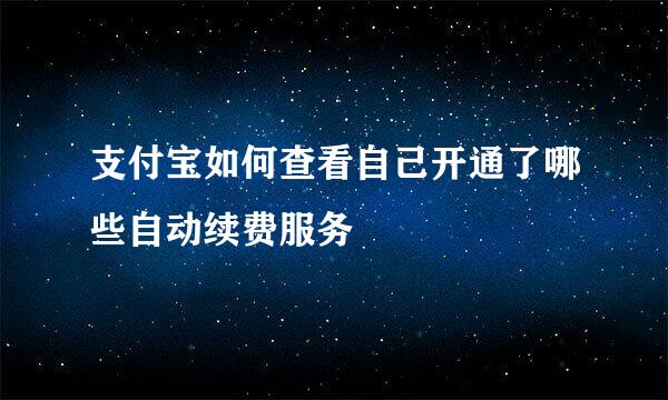 支付宝如何查看自己开通了哪些自动续费服务
