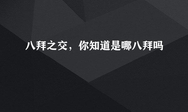 八拜之交，你知道是哪八拜吗