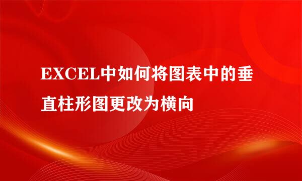 EXCEL中如何将图表中的垂直柱形图更改为横向