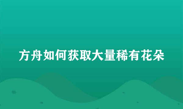 方舟如何获取大量稀有花朵