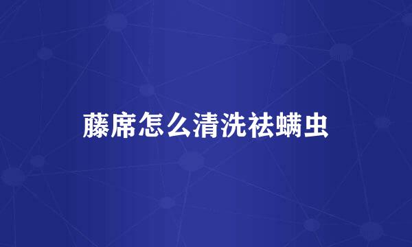 藤席怎么清洗祛螨虫