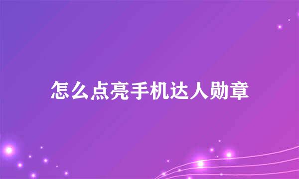 怎么点亮手机达人勋章