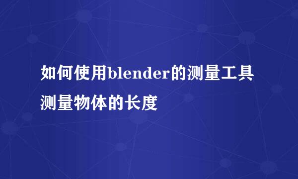如何使用blender的测量工具测量物体的长度