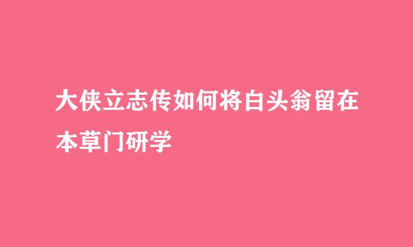 大侠立志传如何将白头翁留在本草门研学