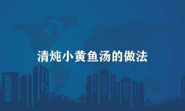 清炖小黄鱼汤的做法