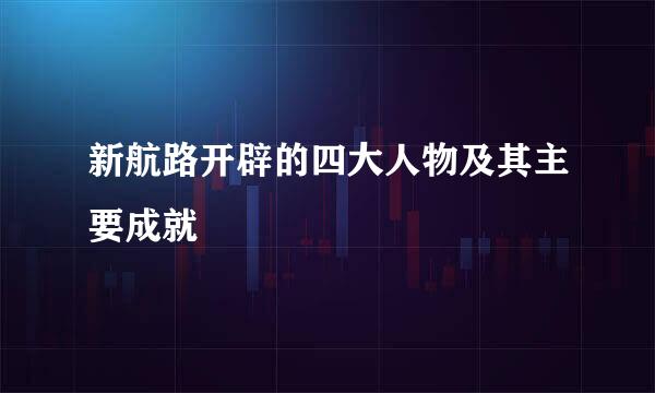 新航路开辟的四大人物及其主要成就