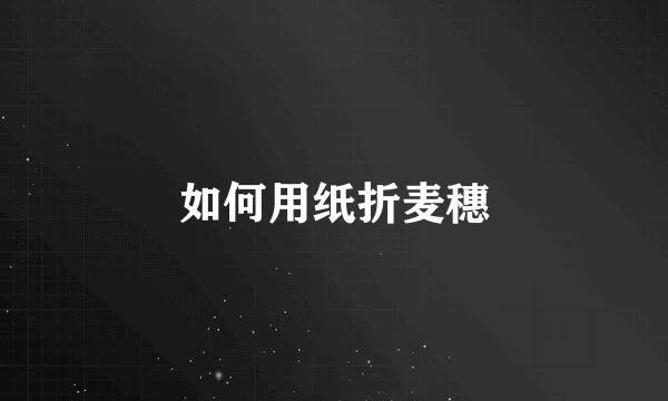 如何用纸折麦穗