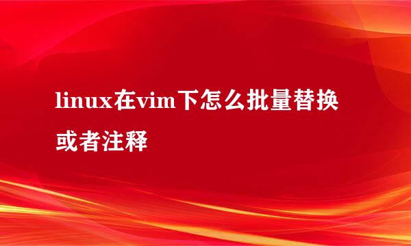 linux在vim下怎么批量替换或者注释