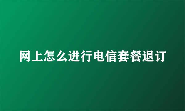 网上怎么进行电信套餐退订
