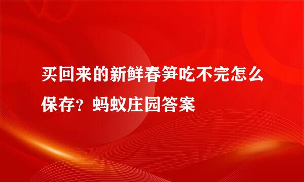 买回来的新鲜春笋吃不完怎么保存？蚂蚁庄园答案