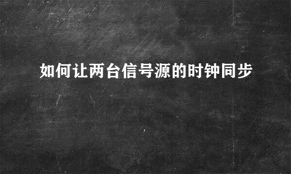 如何让两台信号源的时钟同步