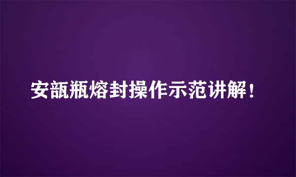 安瓿瓶熔封操作示范讲解！