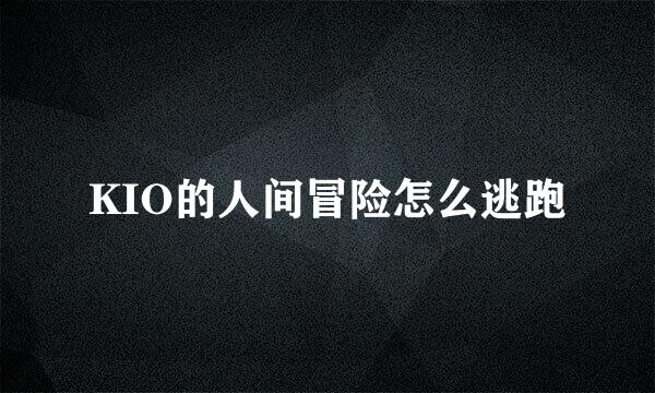 KIO的人间冒险怎么逃跑