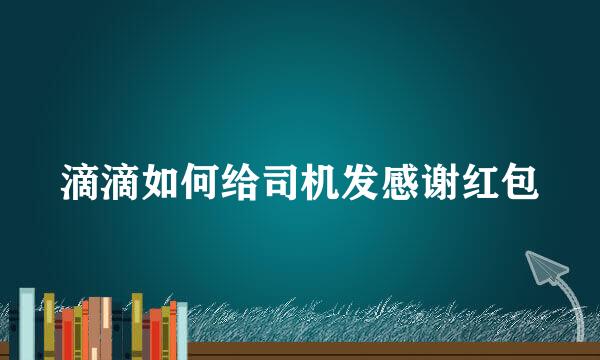 滴滴如何给司机发感谢红包