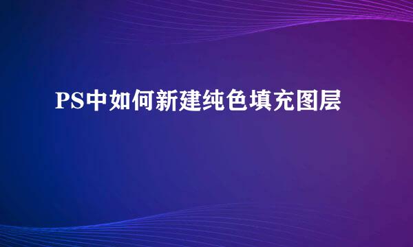 PS中如何新建纯色填充图层