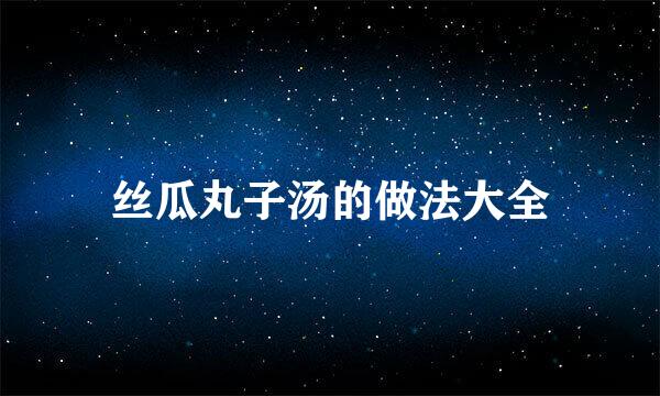 丝瓜丸子汤的做法大全