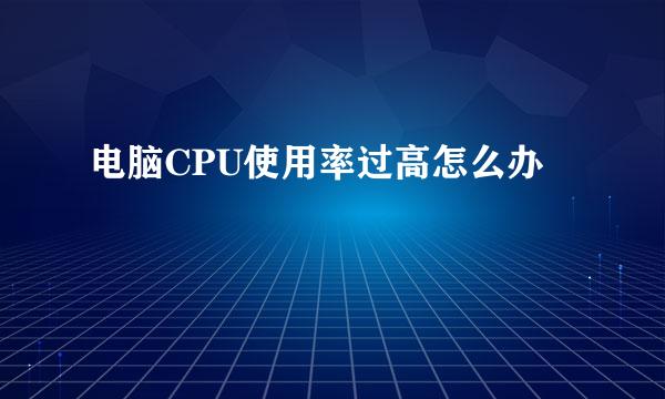 电脑CPU使用率过高怎么办