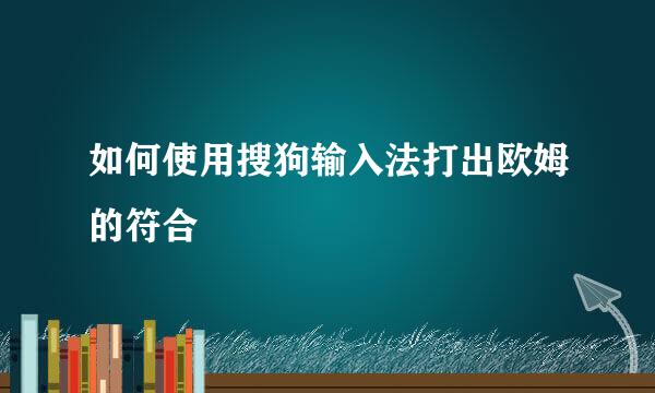如何使用搜狗输入法打出欧姆的符合