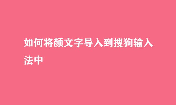 如何将颜文字导入到搜狗输入法中