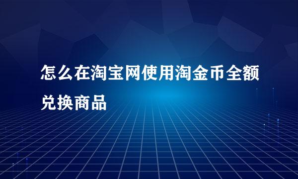 怎么在淘宝网使用淘金币全额兑换商品