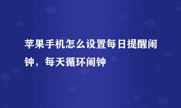 苹果手机怎么设置每日提醒闹钟，每天循环闹钟