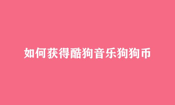 如何获得酷狗音乐狗狗币