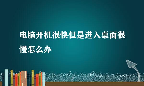 电脑开机很快但是进入桌面很慢怎么办