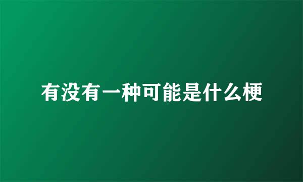有没有一种可能是什么梗